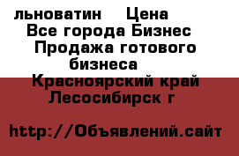 льноватин  › Цена ­ 100 - Все города Бизнес » Продажа готового бизнеса   . Красноярский край,Лесосибирск г.